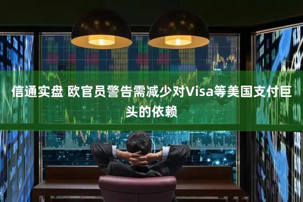 信通实盘 欧官员警告需减少对Visa等美国支付巨头的依赖
