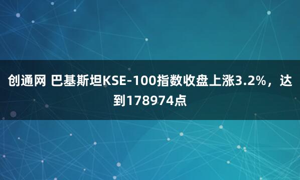 创通网 巴基斯坦KSE-100指数收盘上涨3.2%，达到178974点