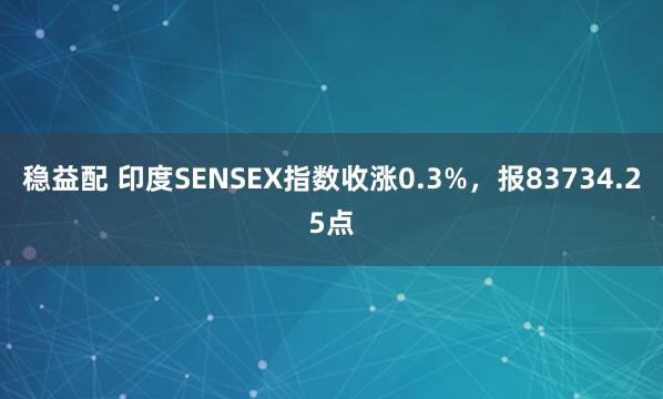 稳益配 印度SENSEX指数收涨0.3%，报83734.25点