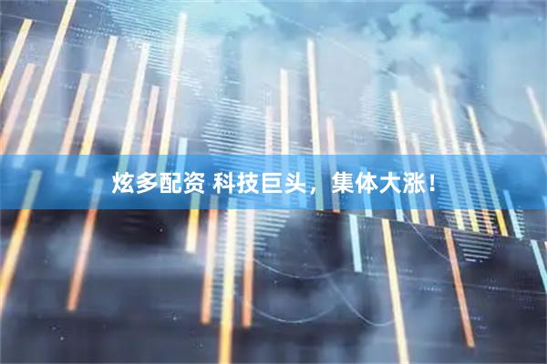 炫多配资 科技巨头，集体大涨！